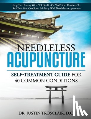 Trosclair, Justin - Needleless Acupuncture: Self-treatment guide for 40 common conditions