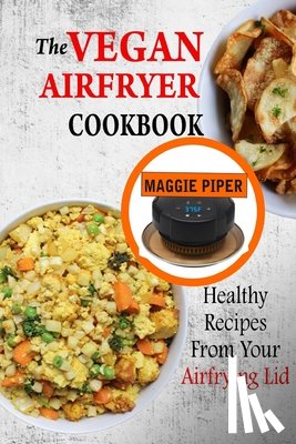 Piper, Maggie - The Vegan Airfryer Cookbook: Healthy Recipes From Your Air Frying Lid