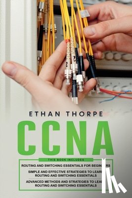 Thorpe, Ethan - CCNA: 3 in 1: Beginners Guide+ Simple and Effective Strategies+Advanced Method and Strategies to learn Routing and Switching Essentials