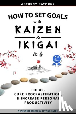 Raymond, Anthony - How to Set Goals with Kaizen & Ikigai
