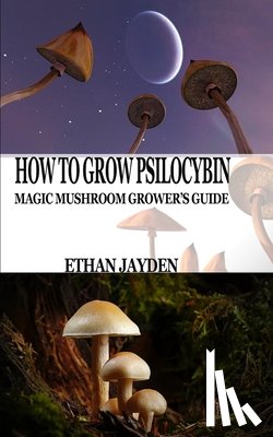 Jayden, Ethan - How to Grow Psilocybin: Magic Mushroom Grower's Guide
