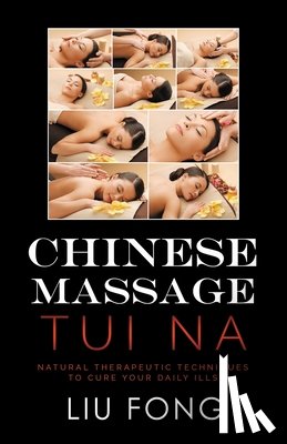 Liu, Fong - Chinese Massage Tui Na: Natural Therapeutic Techniques to Cure Your Daily Ills