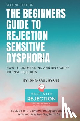 Byrne, John-Paul - The Beginners Guide to Rejection Sensitive Dysphoria: How to Understand and Recognize Intense Rejection