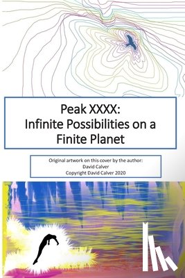 Calver, David - Peak XXXX: Infinite Possibilities on a Finite Planet