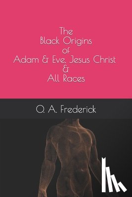 Frederick, O A - The Black Origins of Adam & Eve, Jesus Christ & All Races