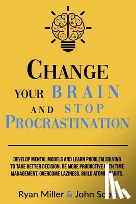 Scott, John - Change Your Brain and Stop Procrastination: Develop Mental Models and Learn Problem Solving to Take Better Decisions. Be More Productive with Time Man