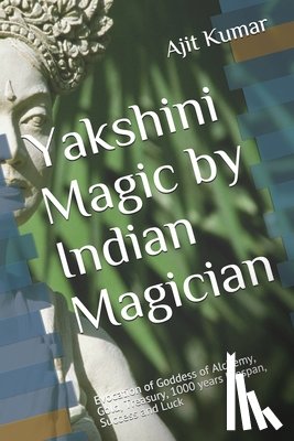 Kumar, Ajit - Yakshini Magic: Evocation of Goddess of Alchemy, Gold, Treasury, 1000 years lifespan, Success and Luck