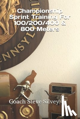 Silvey, Coach Steve - Championship Sprint Training For 100/200/400/800 Meters: A Special Book Written by a Proven National Championship & Olympic Track & Field Coach