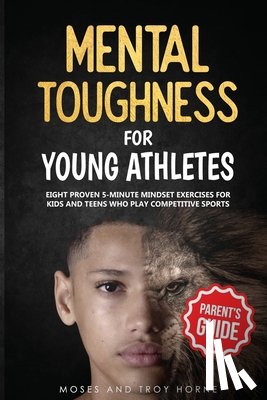 Horne, Moses, Horne, Troy - Mental Toughness For Young Athletes (Parent's Guide)