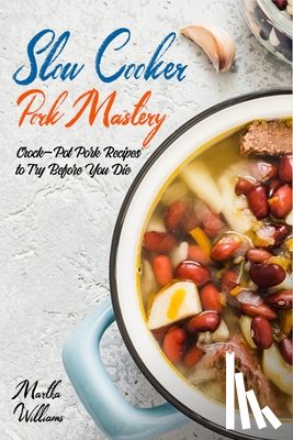 Williams, Martha - Slow Cooker Pork Mastery: Crock-Pot Pork Recipes to Try Before You Die: 850 Insanely Delicious and Nutritious Recipes for Your Slow Cooker!