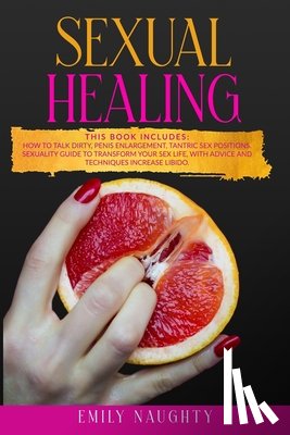Naughty, Emily - Sexual Healing: THIS BOOK INCLUDES: How to Talk Dirty, Penis Enlargement, Tantric Sex Positions. Sexuality guide to transform your sex