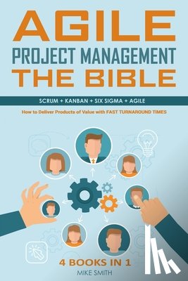 Smith, Mike - Agile Project Management The Bible: How to Deliver Products of Value with FAST TURNAROUND TIMES: Scrum, Kanban, Lean Six Sigma, Agile. 4 Books in 1