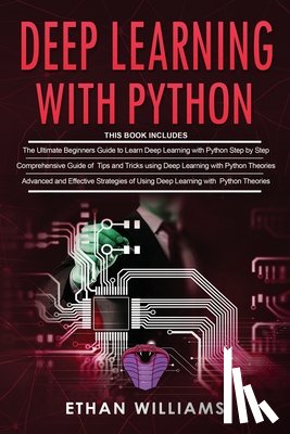 Williams, Ethan - Deep Learning With Python: 3 Books in 1- The ultimate beginners step by step guide & Comprehensive Guide of Tips and Tricks & Advanced and Effect