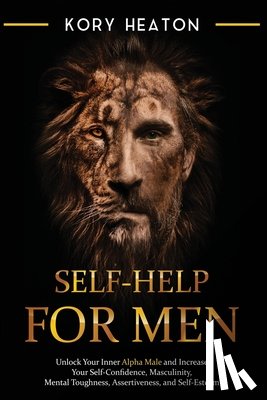 Heaton, Kory - Self-Help for Men: Unlock Your Inner Alpha Male and Increase Your Self-Confidence, Masculinity, Mental Toughness, Assertiveness, and Self-Esteem