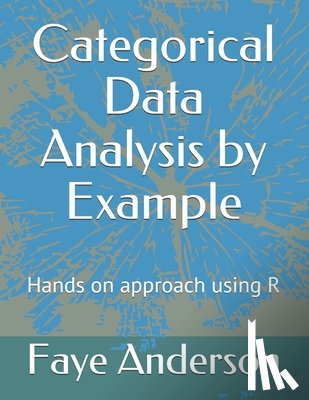 Anderson, Faye - Categorical Data Analysis by Example: Hands on approach using R