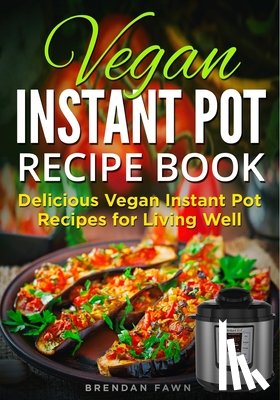 Fawn, Brendan - Vegan Instant Pot Recipe Book: Delicious Vegan Instant Pot Recipes for Living Well