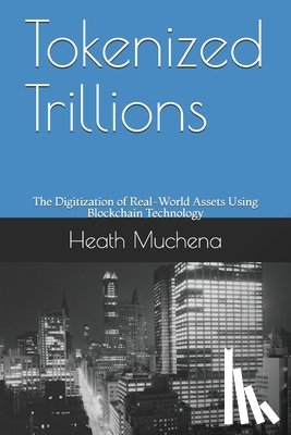 Muchena, Heath - Tokenized Trillions: The Digitization of Real-World Assets Using Blockchain Technology