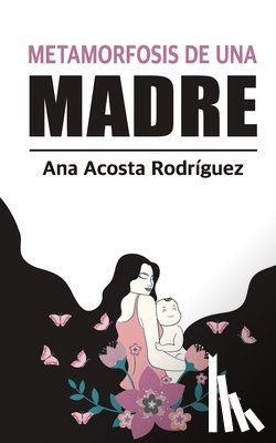 Acosta Rodriguez, Ana Amparo - La metamorfosis de una madre