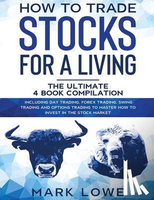 Lowe, Mark - How to Trade Stocks for a Living: 4 Books in 1 - How to Start Day Trading, Dominate the Forex Market, Reduce Risk with Options, and Increase Profit
