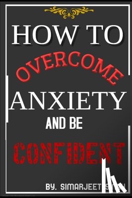 Singh, Simarjeet - How to Overcome Anxiety and Be Confident