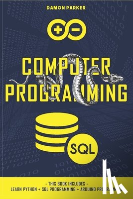 Parker, Damon - Computer Programming: This Book Includes: Learn Python + SQL Programming + Arduino Programming