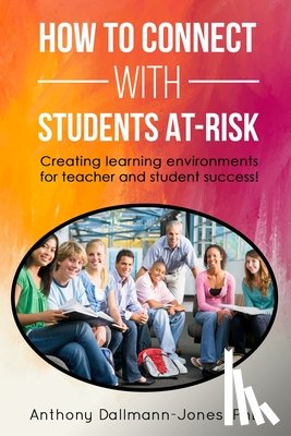 Dallmann-Jones, Anthony S. - How to Connect with Students At-Risk: Creating learning environments for teacher and student success!