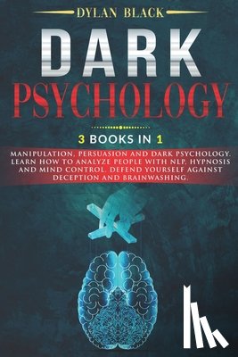 Black, Dylan - Dark Psychology: 3 Books In 1: Manipulation, Persuasion and Dark Psychology. Learn How To Analyze People With NLP, Hypnosis and Mind Co