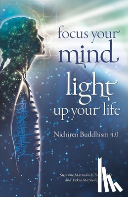 Matsudo, Yukio - Focus your mind - Light up your life: Nichiren Buddhism 4.0