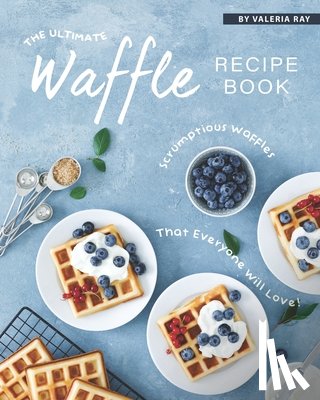 Ray, Valeria - The Ultimate Waffle Recipe Book