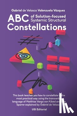 Valenzuela Vázquez, Gabriel de Velasco - ABC of Solution-focused Systemic Structural Constellations: Learn to constellate in the most practical and resolute way through the transverbal langua