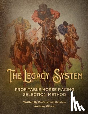 Gibson, Anthony - The Legacy System: The most comprehensive - profitable horseracing selection method ever published