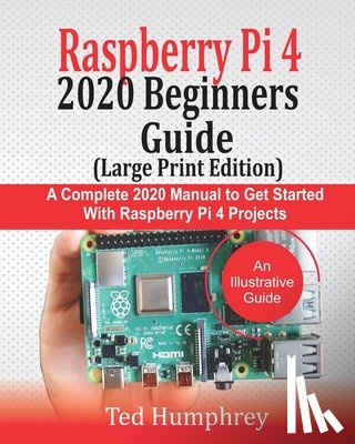 Humphrey, Ted - Raspberry Pi 4 2020 BEGINNERS Guide (LARGE PRINT EDITION): A Complete 2020 Manual to get started with Raspberry pi 4 Projects