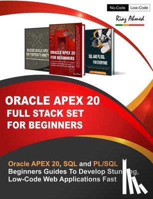 Ahmed, Riaz - Oracle APEX 20 Full Stack Set For Beginners: Oracle APEX 20, SQL and PL/SQL Beginners Guides To Develop Stunning, Low-Code Web Applications Fast