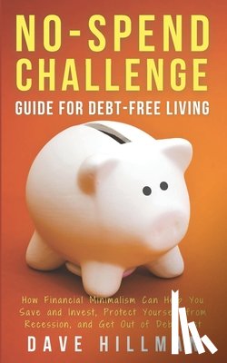 Hillman, Dave - No-spend Challenge Guide for Debt-free Living: How Financial Minimalism Can Help You Save and Invest, Protect Yourself from Recession, and Get Out of