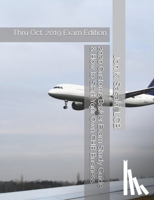 Sasaki Lcb, Jon K. - 2020 Customs Broker Exam Study Guide & How to Start Your Own CHB Business: Thru Oct. 2019 Exam Edition