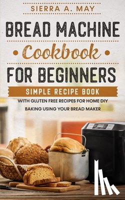 May, Sierra a - Bread Machine Cookbook For Beginners