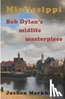 Markhorst, Jochen - Mississippi: Bob Dylan's midlife masterpiece