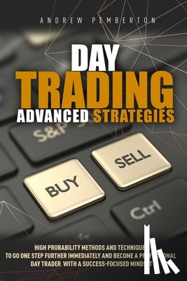 Pemberton, Andrew - Day Trading Advanced Strategies: High Probability Methods and Techniques to go one step further immediately and become a Professional Day Trader with