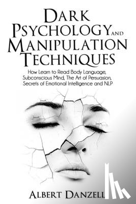 Danzell, Albert - Dark Psychology and Manipulation Techniques: How Learn to Read Body Language, Subconscious Mind, The Art of Persuasion, Secrets of Emotional Intellige