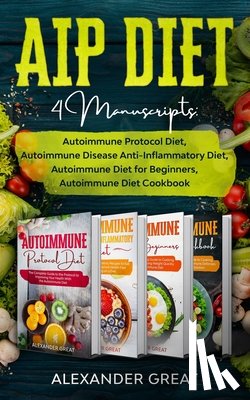 Great, Alexander - AIP Diet: 4 Manuscripts: Autoimmune Protocol Diet, Autoimmune Disease Anti-Inflammatory Diet, Autoimmune Diet for Beginners, Autoimmune Diet Cookbook