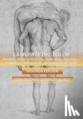 Gormley Nuñez, Jose Antonio - La Muerte del Dolor: Sucesos, mitos, narraciones, tradiciones, leyendas y progresos universales en el tratamiento del dolor