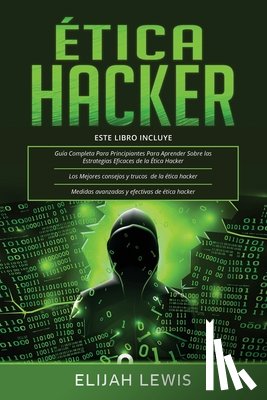 Lewis, Elijah - Ética Hacker: 3 en 1- Guía para principiantes + Consejos y trucos + Medidas avanzadas y efectivas de ethical hacking