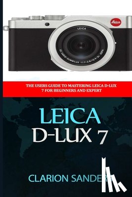 Sanders, Clarion - Leica D-Lux 7: The Users Guide to Mastering Leica D-Lux 7 for Beginners and Expert