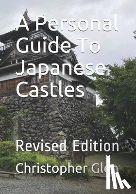 Glen, Christopher - A Personal Guide To Japanese Castles: Revised Edition