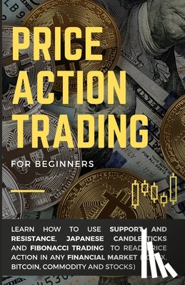 Righetti, Alessandro - Price Action Trading for Beginners: Learn how to use Support and Resistance, Japanese Candlesticks and Fibonacci Trading to read price action in any f