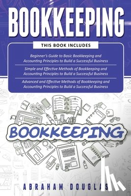 Douglas, Abraham - Bookkeeping: 3 in 1 - Beginners Guide + Simple Methods + Advanced and Effective Methods of Bookkeeping and Accounting Principles