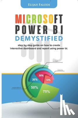 Falode, Elijah - Microsoft Power BI Demystified: step by step guide on how to create interactive dashboard and reports using Power BI