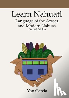Garcia, Yan - Learn Nahuatl, Language of the Aztecs and Modern Nahuas: Second Edition