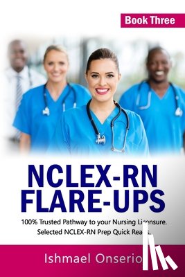 Onserio, Ishmael - Nclex-RN Flare-Ups: 100% Trusted Pathway to Your Nursing Licensure; Selected NCLEX-RN Prep Quick Reads