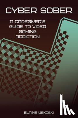 Uskoski, Elaine - Cyber Sober: A Caregiver's Guide to Video Gaming Addiction